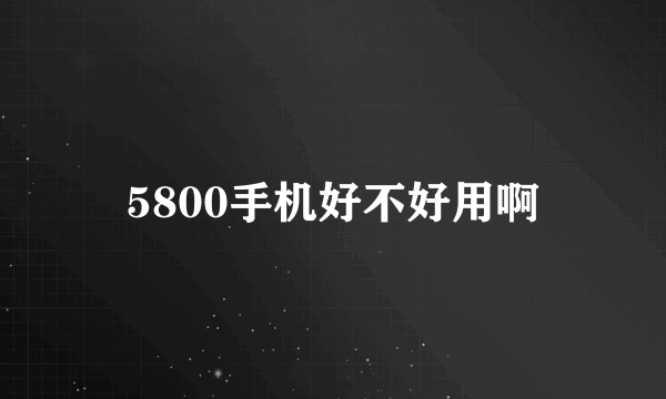 5800手机好不好用啊