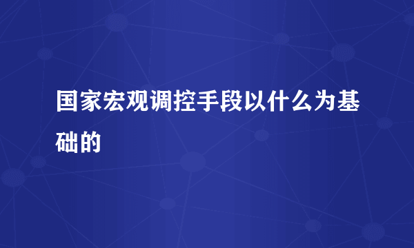 国家宏观调控手段以什么为基础的