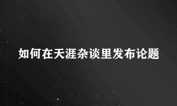 如何在天涯杂谈里发布论题