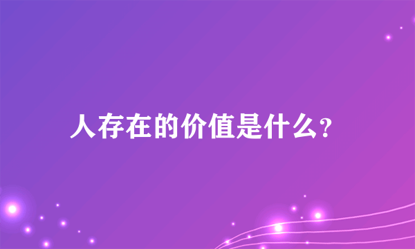 人存在的价值是什么？