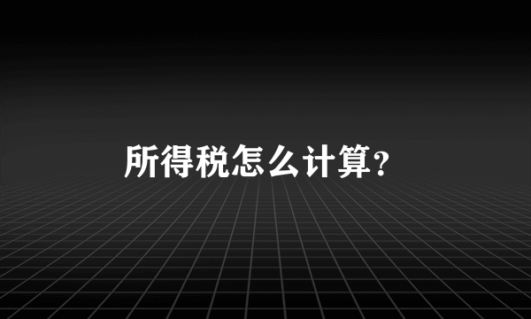 所得税怎么计算？