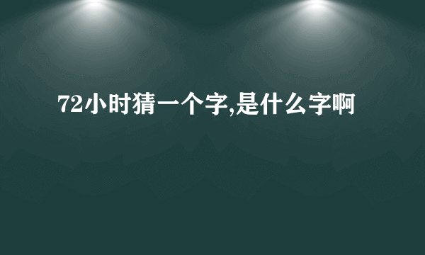 72小时猜一个字,是什么字啊