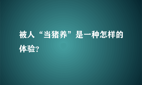 被人“当猪养”是一种怎样的体验？