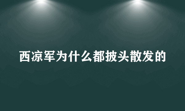 西凉军为什么都披头散发的