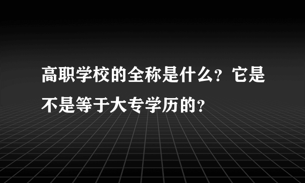 高职学校的全称是什么？它是不是等于大专学历的？