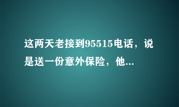 这两天老接到95515电话，说是送一份意外保险，他们又问姓名又问生日，不会是骗子吧？