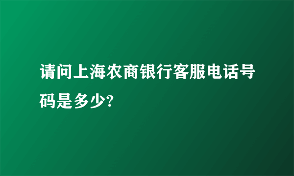 请问上海农商银行客服电话号码是多少?