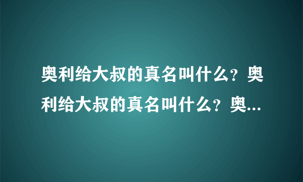 奥利给大叔的真名叫什么？奥利给大叔的真名叫什么？奥利给大叔的真名叫什么？重要的事说三遍。