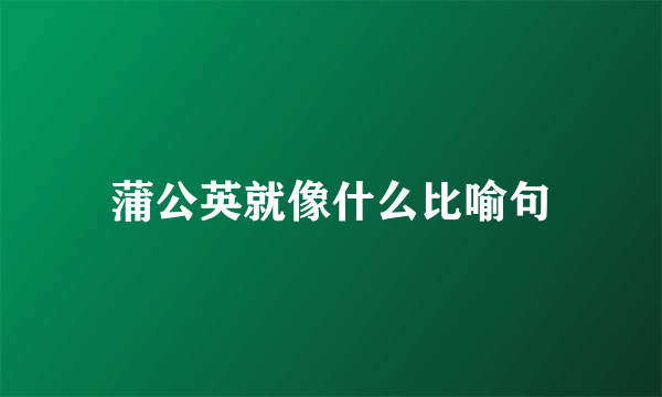 蒲公英就像什么比喻句