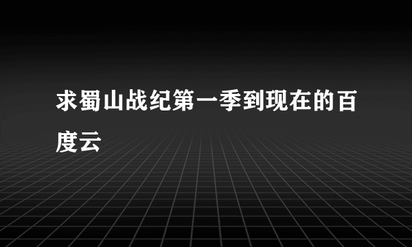 求蜀山战纪第一季到现在的百度云