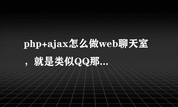 php+ajax怎么做web聊天室，就是类似QQ那样的，求源码