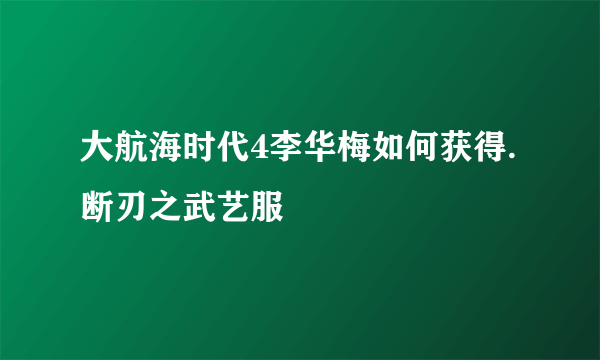 大航海时代4李华梅如何获得.断刃之武艺服