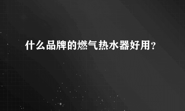 什么品牌的燃气热水器好用？