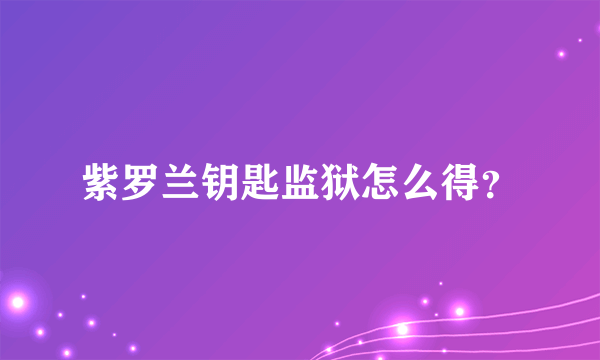 紫罗兰钥匙监狱怎么得？