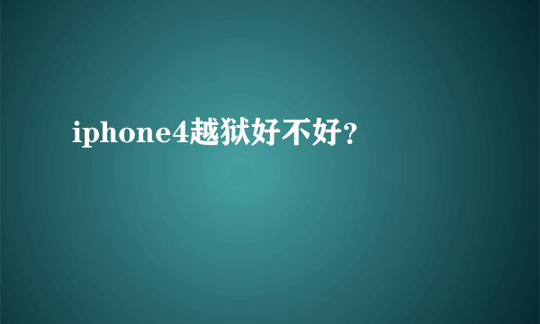 iphone4越狱好不好？