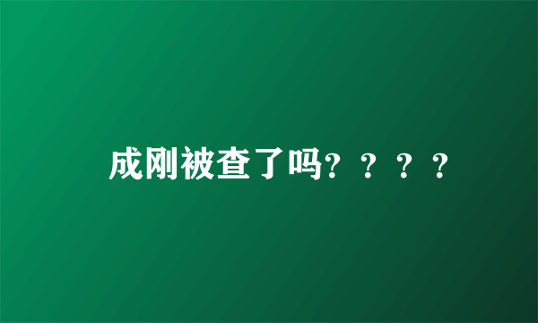 苪成刚被查了吗？？？？