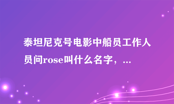 泰坦尼克号电影中船员工作人员问rose叫什么名字，为什么rose说自己叫肉丝.道森