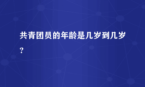 共青团员的年龄是几岁到几岁？