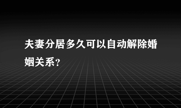 夫妻分居多久可以自动解除婚姻关系？