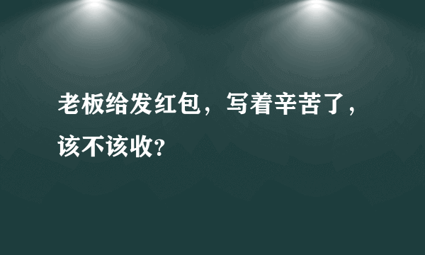 老板给发红包，写着辛苦了，该不该收？