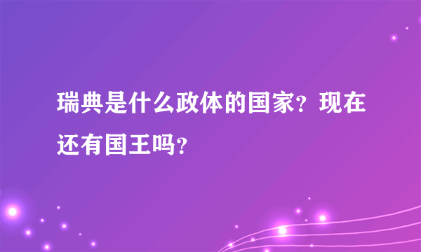 瑞典是什么政体的国家？现在还有国王吗？