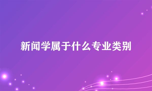 新闻学属于什么专业类别