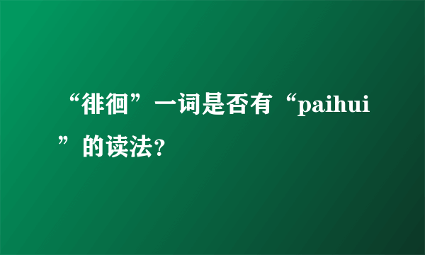 “徘徊”一词是否有“paihui”的读法？