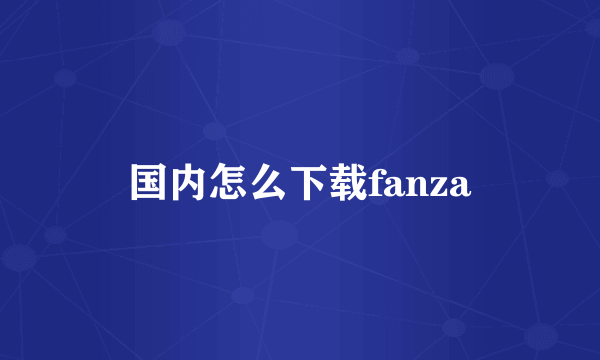 国内怎么下载fanza