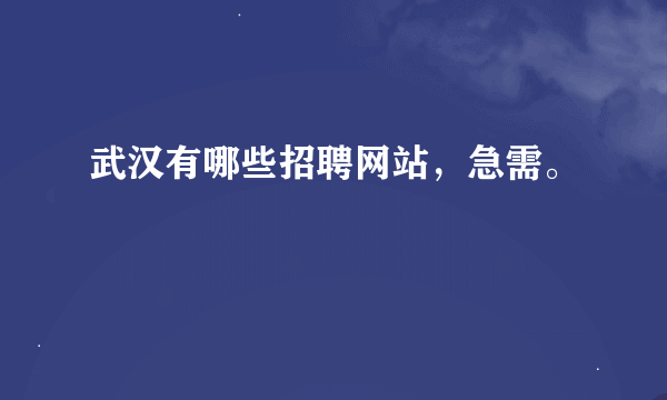 武汉有哪些招聘网站，急需。