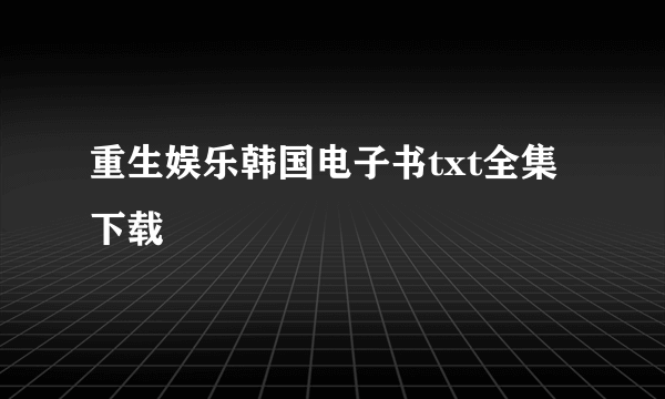 重生娱乐韩国电子书txt全集下载