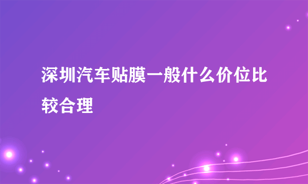 深圳汽车贴膜一般什么价位比较合理