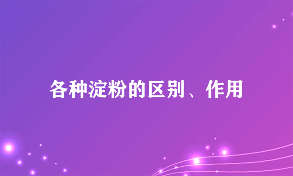 各种淀粉的区别、作用