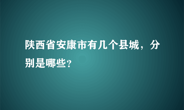 陕西省安康市有几个县城，分别是哪些？