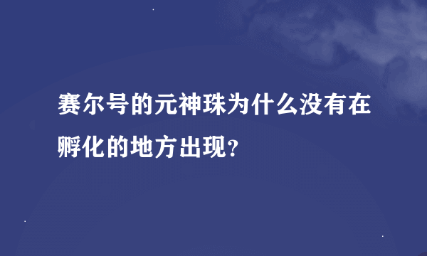 赛尔号的元神珠为什么没有在孵化的地方出现？