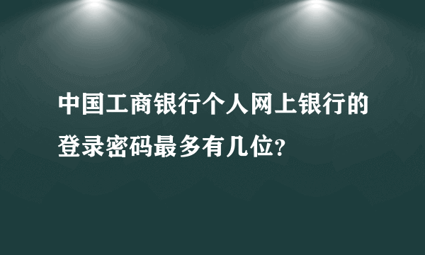 中国工商银行个人网上银行的登录密码最多有几位？