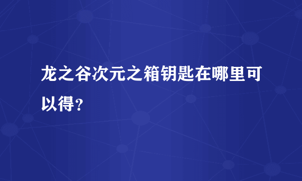 龙之谷次元之箱钥匙在哪里可以得？