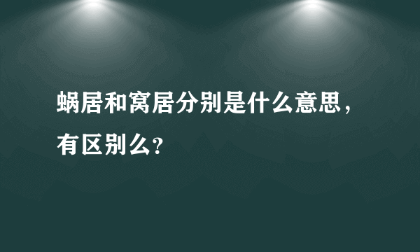 蜗居和窝居分别是什么意思，有区别么？