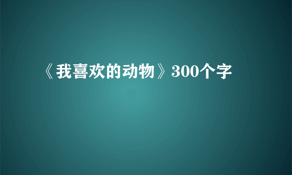 《我喜欢的动物》300个字