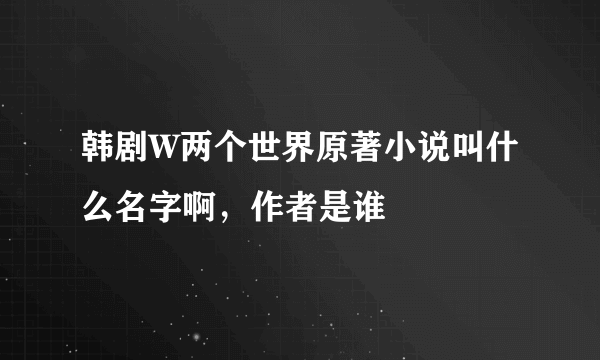 韩剧W两个世界原著小说叫什么名字啊，作者是谁