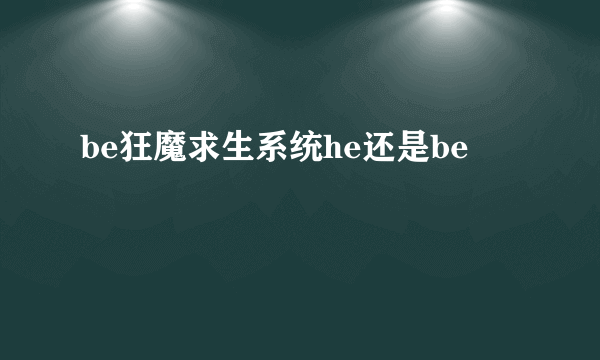 be狂魔求生系统he还是be