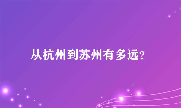 从杭州到苏州有多远？