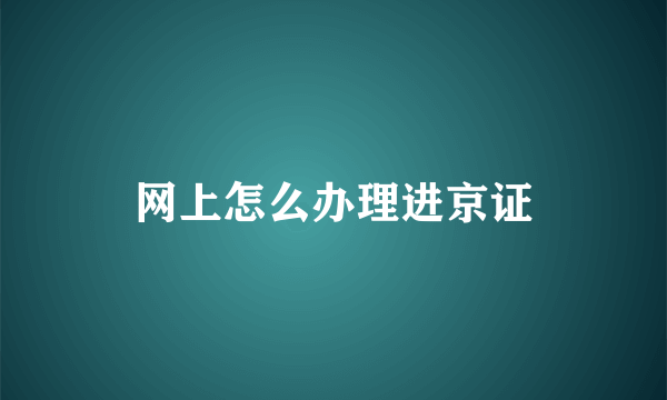 网上怎么办理进京证