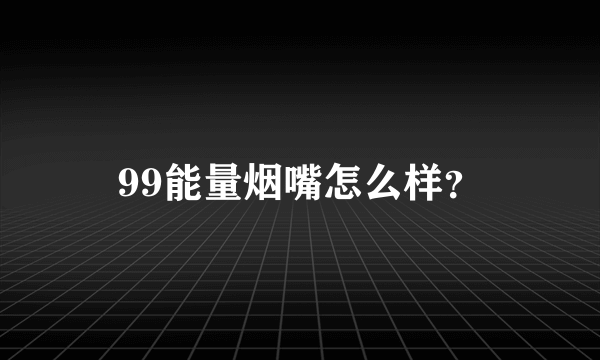 99能量烟嘴怎么样？