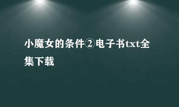 小魔女的条件②电子书txt全集下载