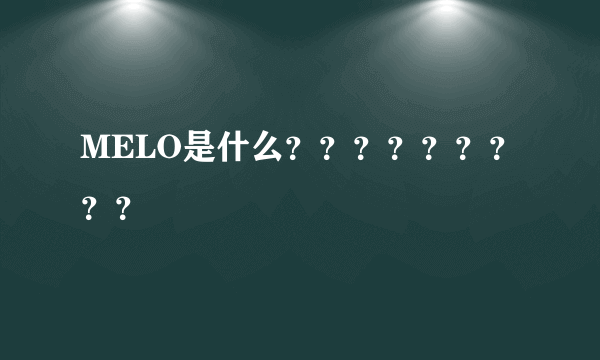 MELO是什么？？？？？？？？？