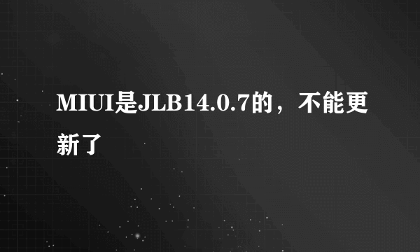 MIUI是JLB14.0.7的，不能更新了