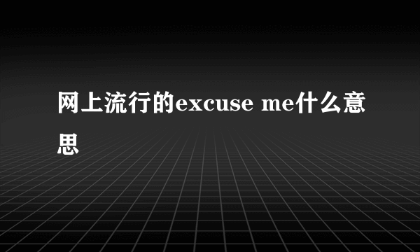 网上流行的excuse me什么意思