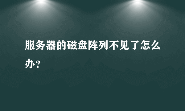 服务器的磁盘阵列不见了怎么办？