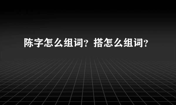 陈字怎么组词？搭怎么组词？