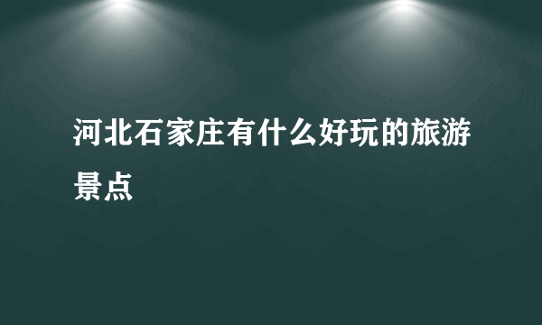 河北石家庄有什么好玩的旅游景点